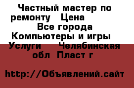 Частный мастер по ремонту › Цена ­ 1 000 - Все города Компьютеры и игры » Услуги   . Челябинская обл.,Пласт г.